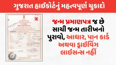 ગુજરાત હાઇકોર્ટનો મહત્વનો ચુકાદો: જન્મ પ્રમાણપત્ર જ છે સાચી જન્મ તારીખનો પુરાવો, આધાર, પાન કાર્ડ અથવા ડ્રાઇવિંગ લાઇસન્સ નહીં