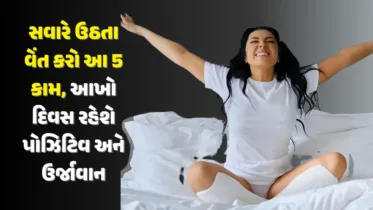 સવારે ઉઠતા વેંત કરો આ 5 કામ, આખો દિવસ રહેશે પોઝિટિવ અને ઉર્જાવાન